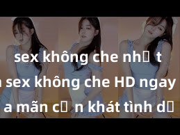 sex không che nhật bản Xem sex không che HD ngay để thỏa mãn cơn khát tình dục của bạn! Video chất lượng cao, cảnh quay rõ nét, sẽ khiến bạn không thể rời mắt! Hãy trải nghiệm ngay!