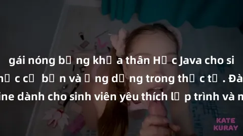 gái nóng bỏng khỏa thân Học Java cho sinh viên: Các kiến thức cơ bản và ứng dụng trong thực tế. Đào tạo online dành cho sinh viên yêu thích lập trình và muốn phát triển kỹ năng Java.