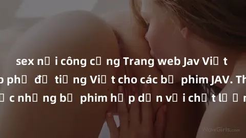 sex nơi công cộng Trang web Jav Việt Sub - Nơi cung cấp phụ đề tiếng Việt cho các bộ phim JAV. Thưởng thức những bộ phim hấp dẫn với chất lượng dịch phụ đề chuyên nghiệp.