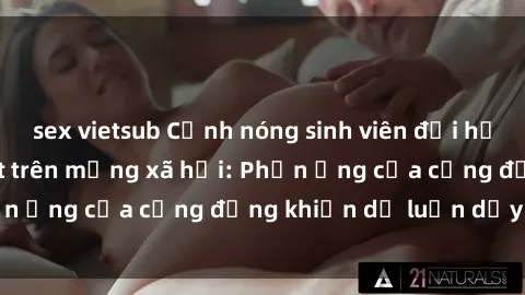 sex vietsub Cảnh nóng sinh viên đại học lộ clip sex gây sốt trên mạng xã hội: Phản ứng của cộng đồng khiến dư luận dậy sóng.