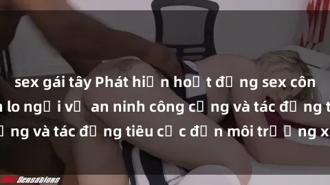 sex gái tây Phát hiện hoạt động sex công viên làm dấy lên lo ngại về an ninh công cộng và tác động tiêu cực đến môi trường xã hội.