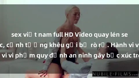 sex việt nam full HD Video quay lén sex nhà nghỉ gây sốc, cảnh tượng khêu gợi bị rò rỉ. Hành vi vi phạm quy định an ninh gây bức xúc trong cộng đồng.