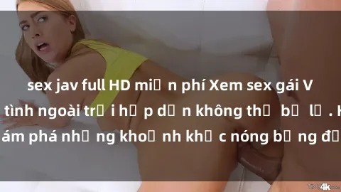 sex jav full HD miễn phí Xem sex gái Việt ngoại trời làm tình ngoài trời hấp dẫn không thể bỏ lỡ. Khám phá những khoảnh khắc nóng bỏng đầy kích thích ngay hôm nay!