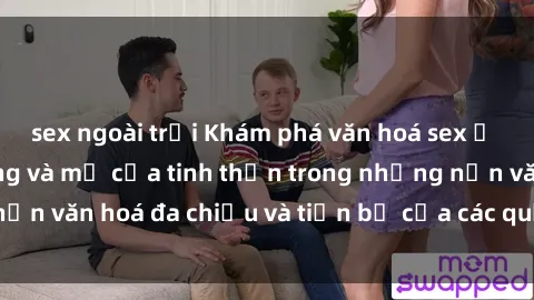 sex ngoài trời Khám phá văn hoá sex ở Bắc Âu: Sự đa dạng và mở cửa tinh thần trong những nền văn hoá đa chiều và tiến bộ của các quốc gia Bắc Âu.