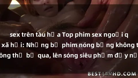 sex trên tàu hỏa Top phim sex ngoại quốc gây sốt mạng xã hội: Những bộ phim nóng bỏng không thể bỏ qua, lên sóng siêu phẩm đầy nổi tiếng chờ đón!