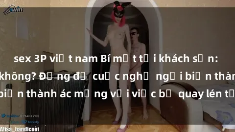 sex 3P việt nam Bí mật tại khách sạn: Bạn có bị quay lén không? Đừng để cuộc nghỉ ngơi biến thành ác mộng với việc bị quay lén tại khách sạn!