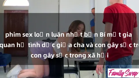 phim sex loạn luân nhật bản Bí mật gia đình: Mối quan hệ tình dục giữa cha và con gây sốc trong xã hội