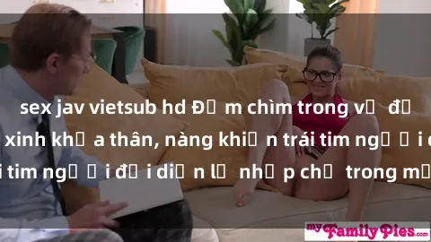 sex jav vietsub hd Đắm chìm trong vẻ đẹp tự nhiên của gái xinh khỏa thân, nàng khiến trái tim người đối diện lỡ nhịp chỉ trong một cái nhìn.