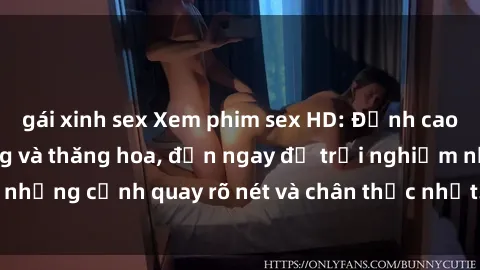 gái xinh sex Xem phim sex HD: Đỉnh cao của sự sung sướng và thăng hoa, đến ngay để trải nghiệm những cảnh quay rõ nét và chân thực nhất. Hãy cùng khám phá!