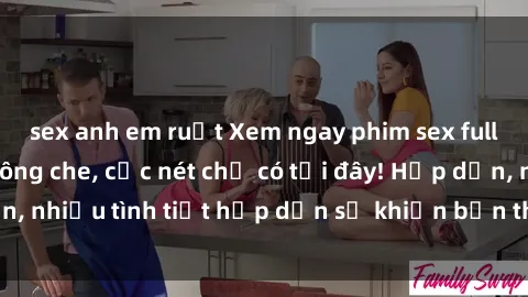 sex anh em ruột Xem ngay phim sex full HD đỉnh cao, không che, cực nét chỉ có tại đây! Hấp dẫn, nhiều tình tiết hấp dẫn sẽ khiến bạn thỏa mãn đắm say.