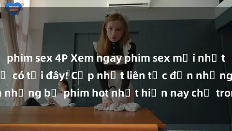 phim sex 4P Xem ngay phim sex mới nhất, hấp dẫn nhất chỉ có tại đây! Cập nhật liên tục đến những bộ phim hot nhất hiện nay chỉ trong vài cú click!