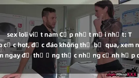 sex loli việt nam Cập nhật mới nhất: Top phim JAV Vietsub cực hot, độc đáo không thể bỏ qua, xem ngay để thưởng thức những cảnh hấp dẫn và đầy kích thích!