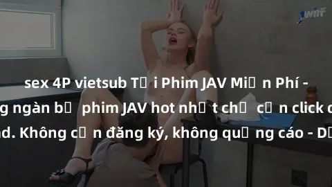 sex 4P vietsub Tải Phim JAV Miễn Phí - Thưởng thức hàng ngàn bộ phim JAV hot nhất chỉ cần click download. Không cần đăng ký, không quảng cáo - Dễ dàng tải về và xem online!