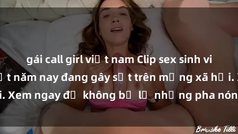 gái call girl việt nam Clip sex sinh viên mới nhất hot nhất năm nay đang gây sốt trên mạng xã hội. Xem ngay để không bỏ lỡ những pha nóng không thể bỏ qua!
