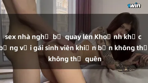 sex nhà nghỉ bị quay lén Khoảnh khắc nóng bỏng với gái sinh viên khiến bạn không thể quên