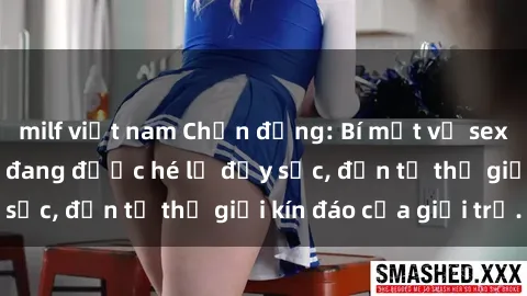 milf việt nam Chấn động: Bí mật về sex nữ sinh Việt Nam đang được hé lộ đầy sốc, đến từ thế giới kín đáo của giới trẻ.