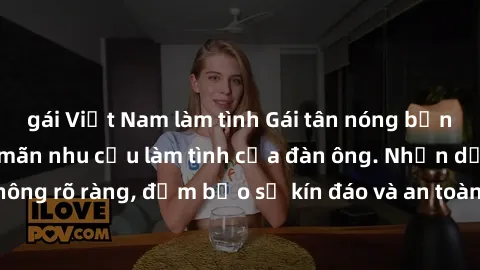 gái Việt Nam làm tình Gái tân nóng bỏng, dâm đãng thỏa mãn nhu cầu làm tình của đàn ông. Nhận dạng không rõ ràng, đảm bảo sự kín đáo và an toàn cho trải nghiệm tuyệt vời.