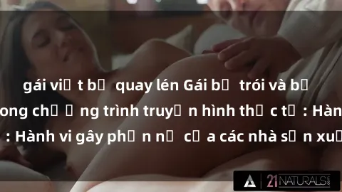 gái việt bị quay lén Gái bị trói và bị ép buộc làm tình trong chương trình truyền hình thực tế: Hành vi gây phẫn nộ của các nhà sản xuất và người xem.