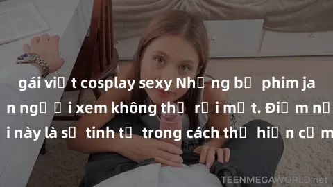 gái việt cosplay sexy Những bộ phim jav SM không che khiến người xem không thể rời mắt. Điểm nổi bật của thể loại này là sự tinh tế trong cách thể hiện cảm xúc và sự hấp dẫn của những cảnh quay.