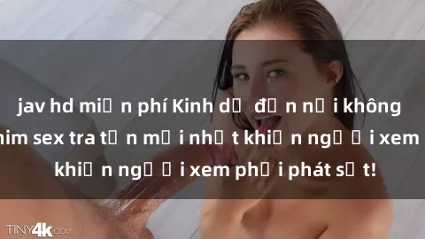jav hd miễn phí Kinh dị đến nỗi không thể tin nổi: Phim sex tra tấn mới nhất khiến người xem phải phát sốt!