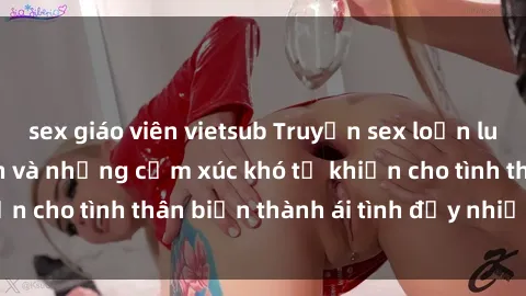 sex giáo viên vietsub Truyện sex loạn luân: Bí mật gia đình và những cảm xúc khó tả khiến cho tình thân biến thành ái tình đầy nhiệt huyết