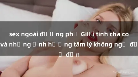 sex ngoài đường phố Giới tính cha con và những ảnh hưởng tâm lý không ngờ đến