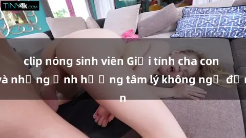 clip nóng sinh viên Giới tính cha con và những ảnh hưởng tâm lý không ngờ đến