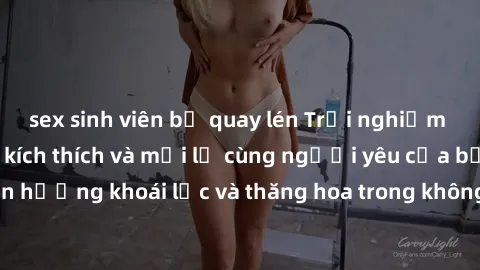 sex sinh viên bị quay lén Trải nghiệm sex phòng tắm đầy kích thích và mới lạ cùng người yêu của bạn! Tận hưởng khoái lạc và thăng hoa trong không gian tắm ấm áp và gợi cảm.