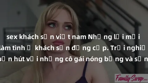 sex khách sạn việt nam Những lời mời bí mật: Gái Việt làm tình ở khách sạn đẳng cấp. Trải nghiệm độc đáo và cuốn hút với những cô gái nóng bỏng và sẵn lòng thỏa mãn mọi nhu cầu của bạn.