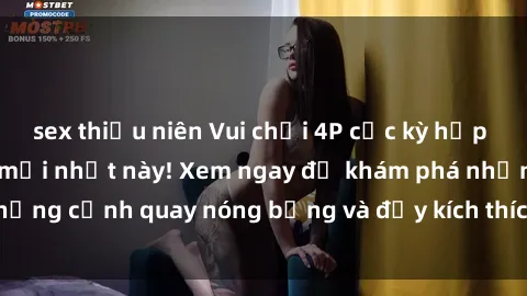 sex thiếu niên Vui chơi 4P cực kỳ hấp dẫn trong phim sex mới nhất này! Xem ngay để khám phá những cảnh quay nóng bỏng và đầy kích thích của bộ phim này!