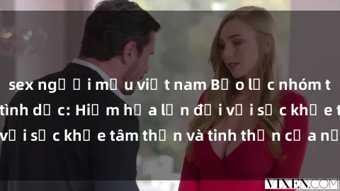sex người mẫu việt nam Bạo lực nhóm trong các hành vi tình dục: Hiểm họa lớn đối với sức khỏe tâm thần và tinh thần của nạn nhân.