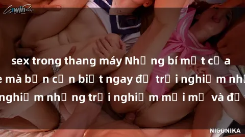 sex trong thang máy Những bí mật của sex nhóm không che mà bạn cần biết ngay để trải nghiệm những trải nghiệm mới mẻ và đầy kích thích.