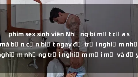 phim sex sinh viên Những bí mật của sex nhóm không che mà bạn cần biết ngay để trải nghiệm những trải nghiệm mới mẻ và đầy kích thích.