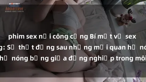 phim sex nơi công cộng Bí mật về sex nhân viên văn phòng: Sự thật đằng sau những mối quan hệ nóng bỏng giữa đồng nghiệp trong môi trường làm việc.