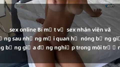 sex online Bí mật về sex nhân viên văn phòng: Sự thật đằng sau những mối quan hệ nóng bỏng giữa đồng nghiệp trong môi trường làm việc.