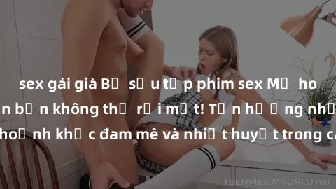 sex gái già Bộ sưu tập phim sex Mỹ hot nhất năm nay khiến bạn không thể rời mắt! Tận hưởng những khoảnh khắc đam mê và nhiệt huyết trong các tác phẩm nóng bỏng này!