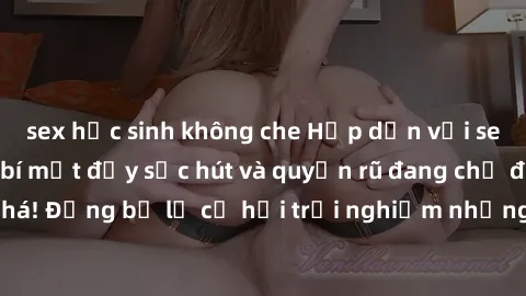 sex học sinh không che Hấp dẫn với sex Mỹ đen: Những bí mật đầy sức hút và quyến rũ đang chờ đợi bạn khám phá! Đừng bỏ lỡ cơ hội trải nghiệm những khoảnh khắc mãnh liệt và đam mê!