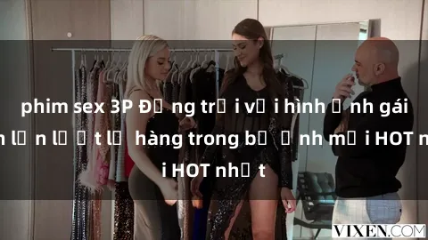 phim sex 3P Động trời với hình ảnh gái xinh lần lượt lộ hàng trong bộ ảnh mới HOT nhất