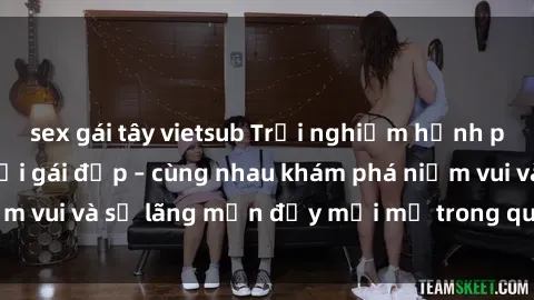 sex gái tây vietsub Trải nghiệm hạnh phúc khi làm tình với gái đẹp – cùng nhau khám phá niềm vui và sự lãng mạn đầy mới mẻ trong quan hệ của bạn.