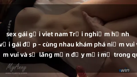 sex gái gọi viet nam Trải nghiệm hạnh phúc khi làm tình với gái đẹp – cùng nhau khám phá niềm vui và sự lãng mạn đầy mới mẻ trong quan hệ của bạn.