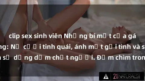 clip sex sinh viên Những bí mật của gái Việt Nam dâm đãng: Nụ cười tinh quái, ánh mắt gợi tình và sự dụng dẫm chết người. Đắm chìm trong vòng xoay đam mê!