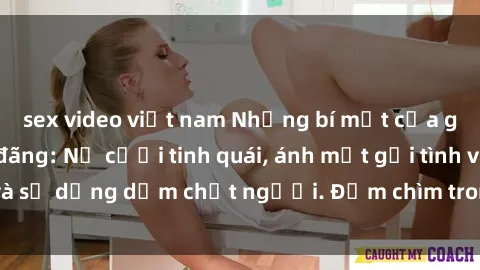 sex video việt nam Những bí mật của gái Việt Nam dâm đãng: Nụ cười tinh quái, ánh mắt gợi tình và sự dụng dẫm chết người. Đắm chìm trong vòng xoay đam mê!