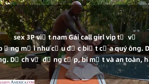 sex 3P việt nam Gái call girl vip tư vấn chuyên nghiệp, đáp ứng mọi nhu cầu đặc biệt của quý ông. Dịch vụ đẳng cấp, bí mật và an toàn, hãy tìm hiểu ngay!