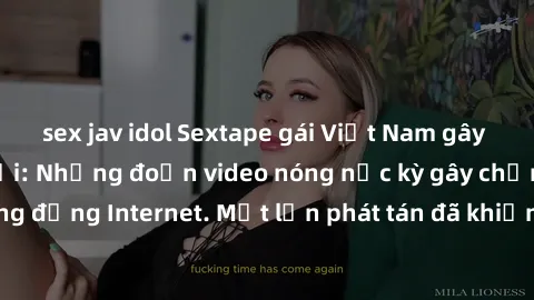 sex jav idol Sextape gái Việt Nam gây sốt trên mạng xã hội: Những đoạn video nóng nực kỳ gây chấn động cộng đồng Internet. Một lần phát tán đã khiến người xem không thể rời mắt.