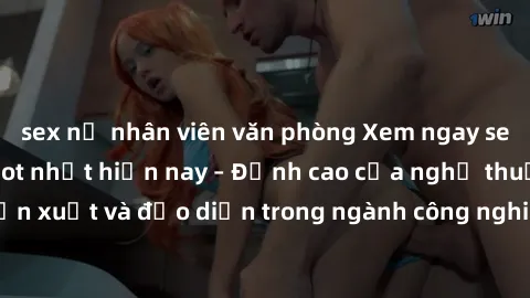 sex nữ nhân viên văn phòng Xem ngay sex video Việt Nam hot nhất hiện nay – Đỉnh cao của nghệ thuật diễn xuất và đạo diễn trong ngành công nghiệp phim người lớn tại đây!