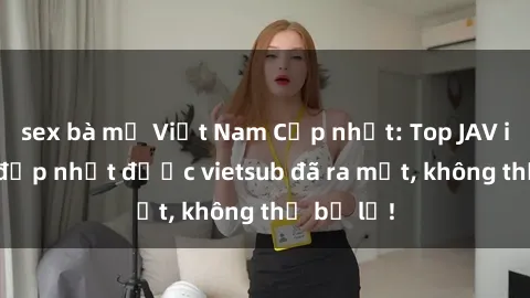 sex bà mẹ Việt Nam Cập nhật: Top JAV idol xinh đẹp nhất được vietsub đã ra mắt, không thể bỏ lỡ!