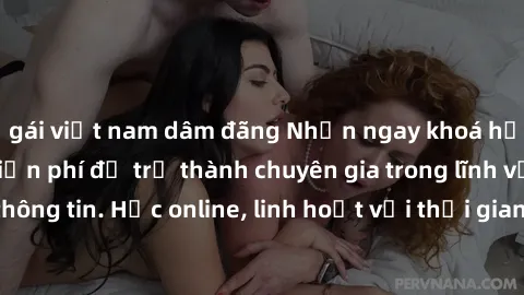 gái việt nam dâm đãng Nhận ngay khoá học lập trình Java miễn phí để trở thành chuyên gia trong lĩnh vực công nghệ thông tin. Học online, linh hoạt với thời gian, không giới hạn địa điểm. Đăng ký ngay!
