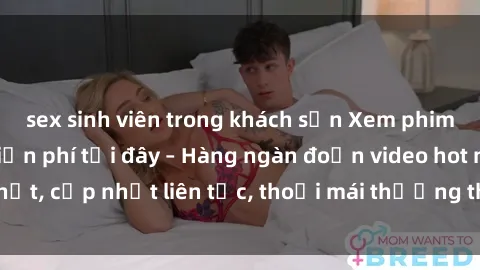 sex sinh viên trong khách sạn Xem phim sex không che miễn phí tại đây – Hàng ngàn đoạn video hot nhất, cập nhật liên tục, thoải mái thưởng thức mà không tốn kém.