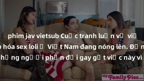 phim jav vietsub Cuộc tranh luận về việc có nên hợp pháp hóa sex loli ở Việt Nam đang nóng lên. Đồng thời, cũng có những người phản đối gay gắt việc này vì lo ngại về tác động tiêu cực lên trẻ em và x