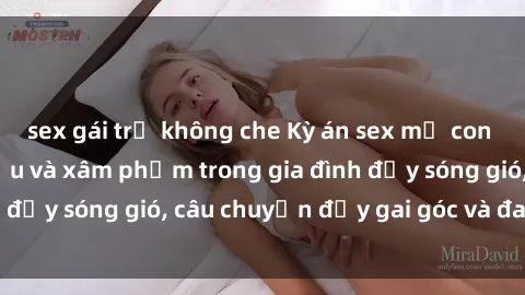 sex gái trẻ không che Kỳ án sex mẹ con Việt Nam: Sự sở hữu và xâm phạm trong gia đình đầy sóng gió, câu chuyện đầy gai góc và đau lòng.